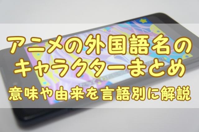 アニメの外国語名のキャラクターまとめ｜意味や由来を言語別に解説
